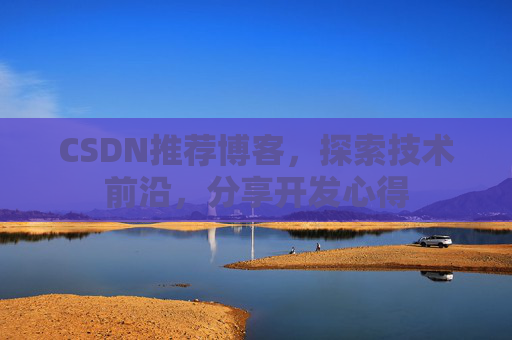 CSDN推荐博客，探索技术前沿，分享开发心得