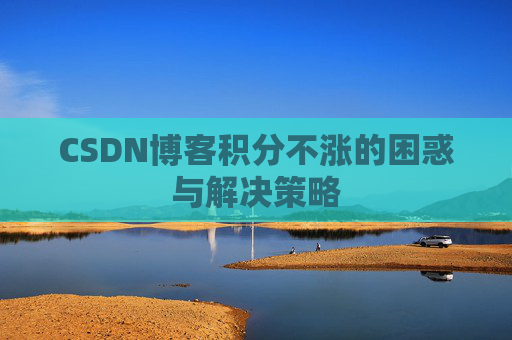 CSDN博客积分不涨的困惑与解决策略
