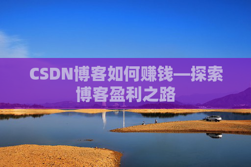 CSDN博客如何赚钱—探索博客盈利之路